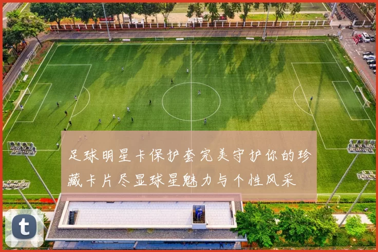 足球明星卡保护套完美守护你的珍藏卡片尽显球星魅力与个性风采