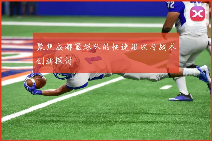 聚焦成都篮球队的快速进攻与战术创新探讨