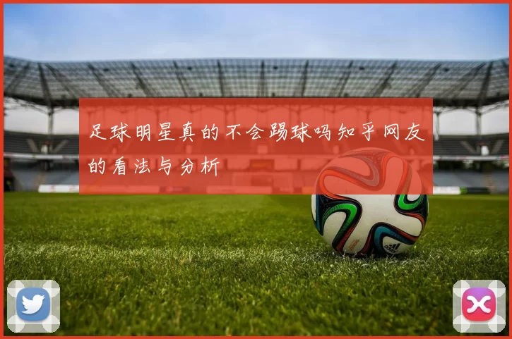 足球明星真的不会踢球吗知乎网友的看法与分析