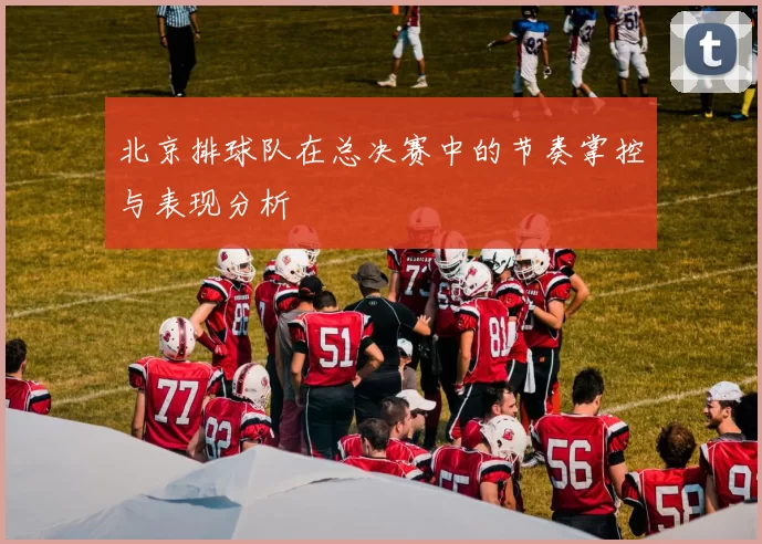北京排球队在总决赛中的节奏掌控与表现分析