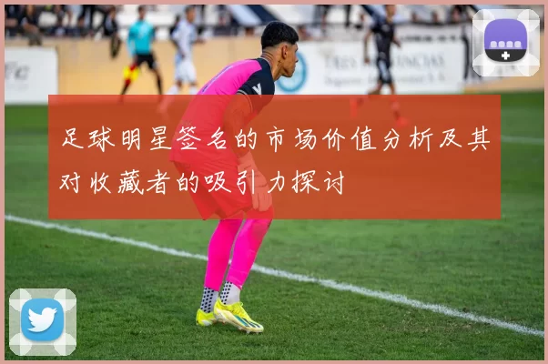 足球明星签名的市场价值分析及其对收藏者的吸引力探讨
