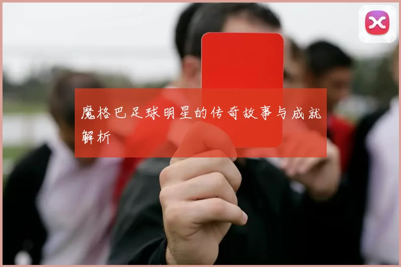 魔格巴足球明星的传奇故事与成就解析