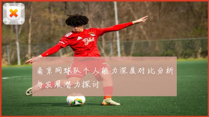 南京网球队个人能力深度对比分析与发展潜力探讨