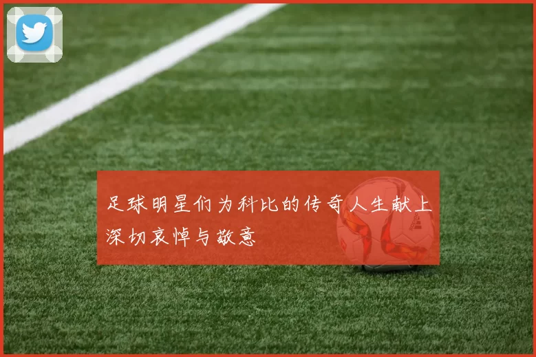 足球明星们为科比的传奇人生献上深切哀悼与敬意