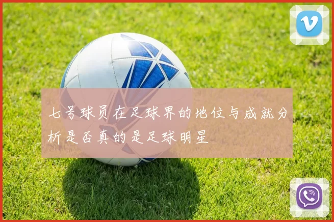 七号球员在足球界的地位与成就分析是否真的是足球明星