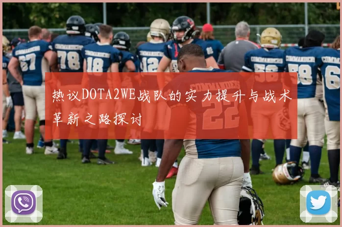 热议DOTA2WE战队的实力提升与战术革新之路探讨