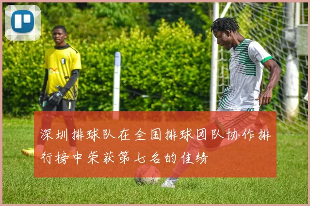 深圳排球队在全国排球团队协作排行榜中荣获第七名的佳绩