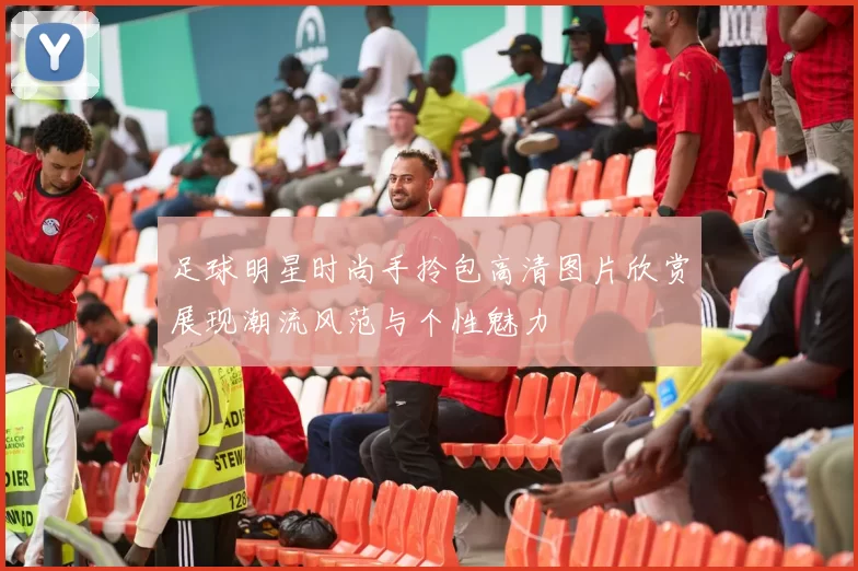 足球明星时尚手拎包高清图片欣赏展现潮流风范与个性魅力