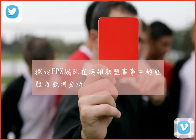 探讨FPX战队在英雄联盟赛事中的经验与教训分析