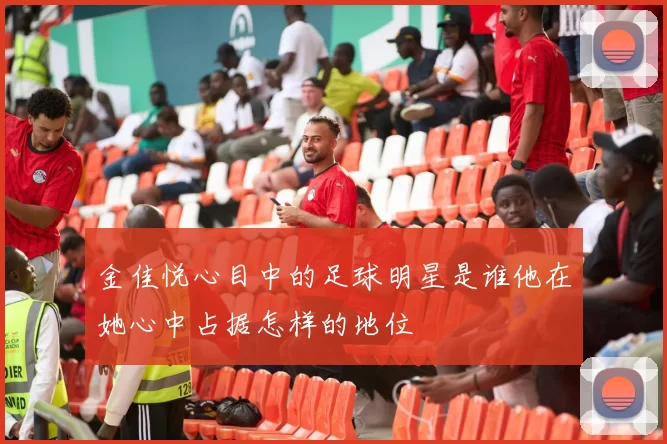 金佳悦心目中的足球明星是谁他在她心中占据怎样的地位