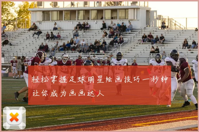 轻松掌握足球明星绘画技巧一秒钟让你成为画画达人