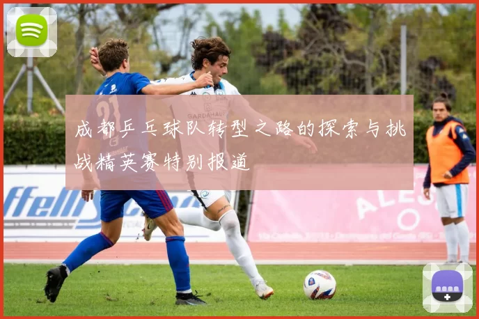 成都乒乓球队转型之路的探索与挑战精英赛特别报道