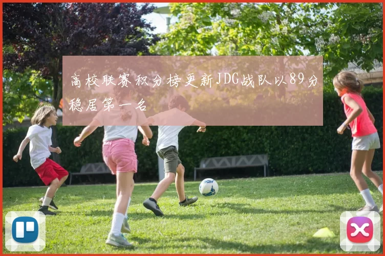 高校联赛积分榜更新JDG战队以89分稳居第一名
