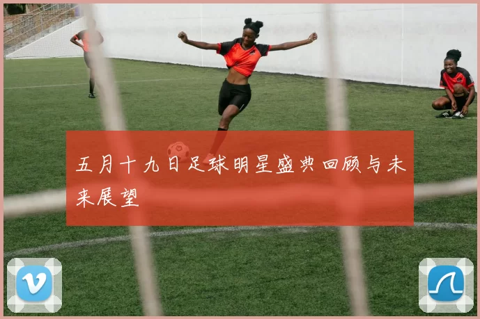 五月十九日足球明星盛典回顾与未来展望