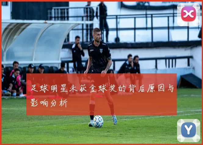 足球明星未获金球奖的背后原因与影响分析