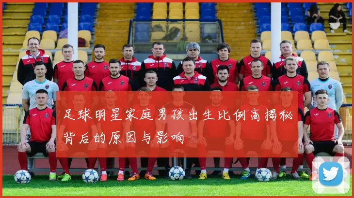足球明星家庭男孩出生比例高揭秘背后的原因与影响