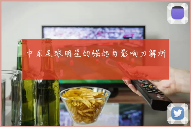 中东足球明星的崛起与影响力解析