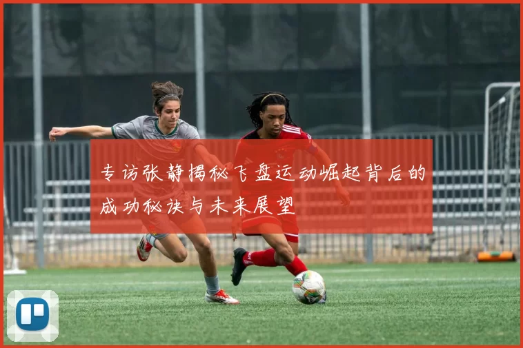 专访张静揭秘飞盘运动崛起背后的成功秘诀与未来展望