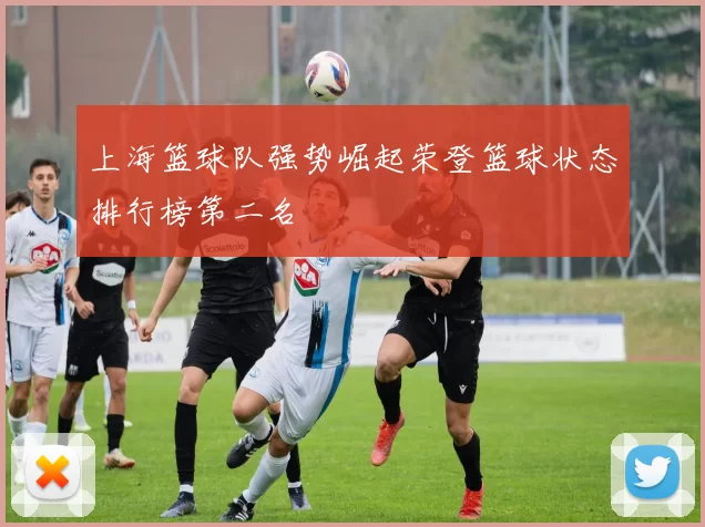 上海篮球队强势崛起荣登篮球状态排行榜第二名