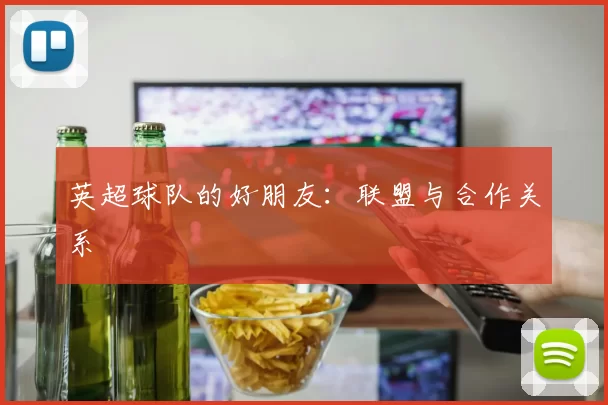 英超球队的好朋友：联盟与合作关系