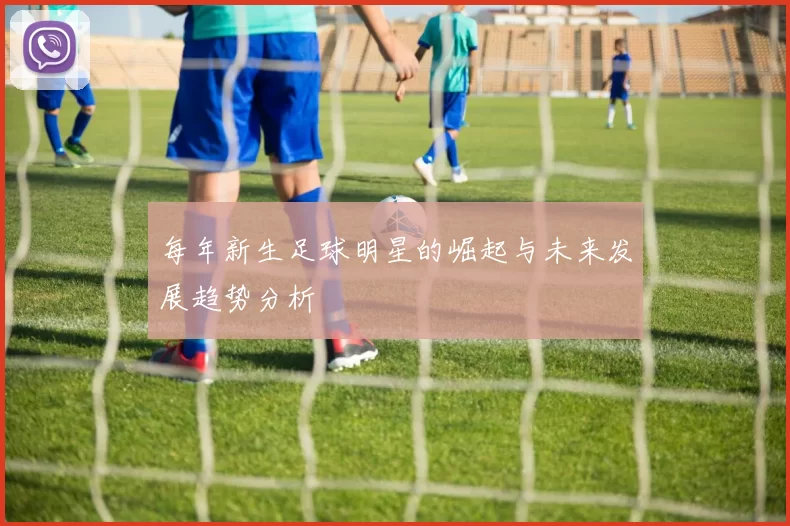 每年新生足球明星的崛起与未来发展趋势分析