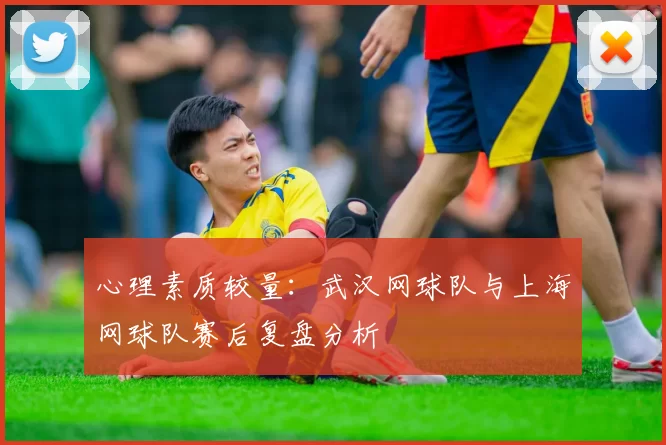 心理素质较量：武汉网球队与上海网球队赛后复盘分析