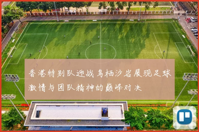 香港特别队迎战鸟栖沙岩展现足球激情与团队精神的巅峰对决