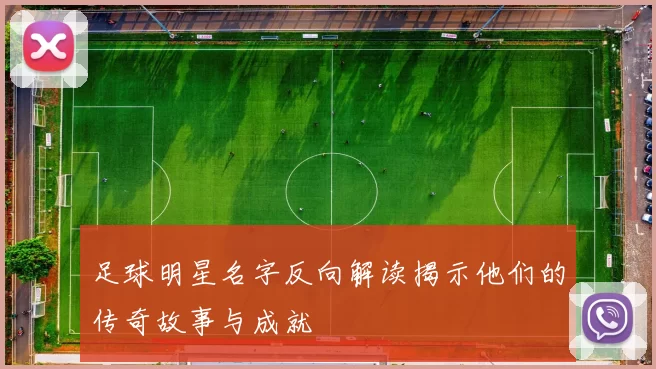 足球明星名字反向解读揭示他们的传奇故事与成就