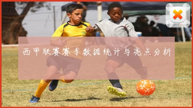 西甲联赛赛季数据统计与亮点分析