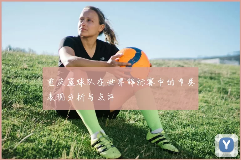 重庆篮球队在世界锦标赛中的节奏表现分析与点评