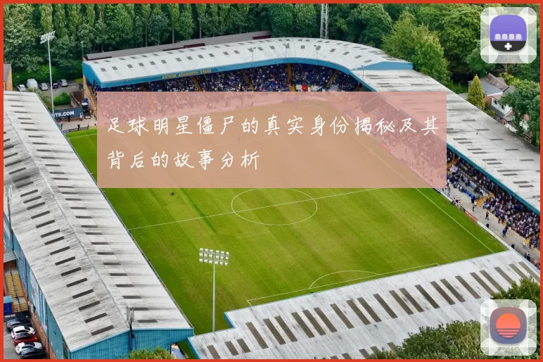 足球明星僵尸的真实身份揭秘及其背后的故事分析
