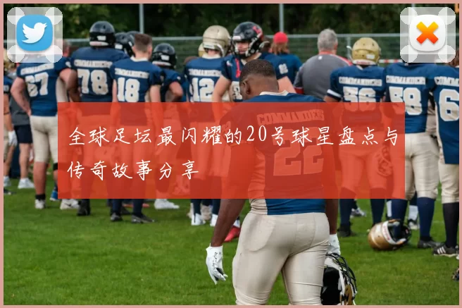 全球足坛最闪耀的20号球星盘点与传奇故事分享