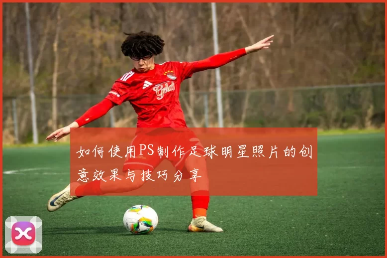 如何使用PS制作足球明星照片的创意效果与技巧分享