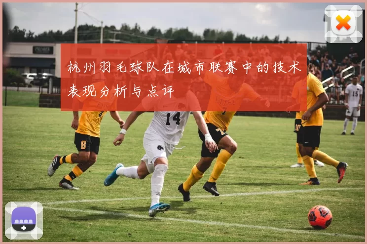 杭州羽毛球队在城市联赛中的技术表现分析与点评
