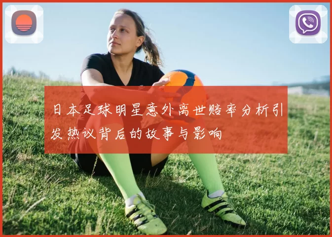 日本足球明星意外离世赔率分析引发热议背后的故事与影响