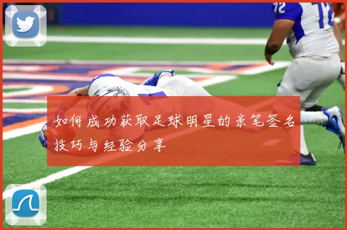 如何成功获取足球明星的亲笔签名技巧与经验分享