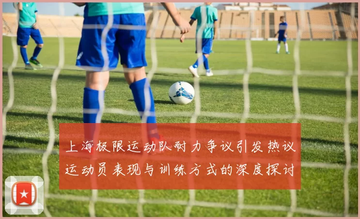 上海极限运动队耐力争议引发热议运动员表现与训练方式的深度探讨
