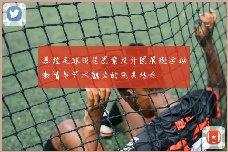 悬挂足球明星图案设计图展现运动激情与艺术魅力的完美结合