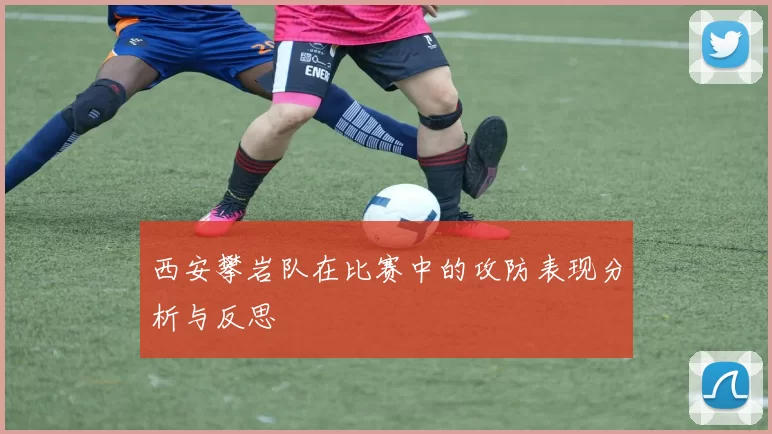 西安攀岩队在比赛中的攻防表现分析与反思