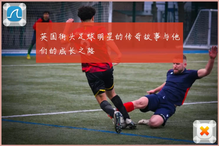 英国街头足球明星的传奇故事与他们的成长之路