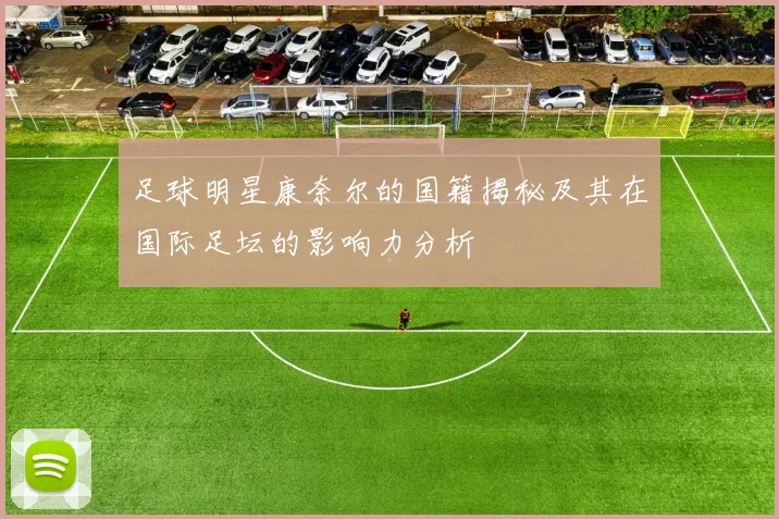 足球明星康奈尔的国籍揭秘及其在国际足坛的影响力分析