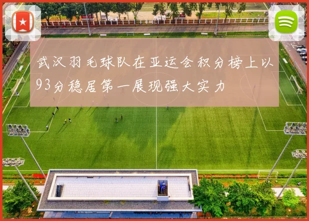 武汉羽毛球队在亚运会积分榜上以93分稳居第一展现强大实力