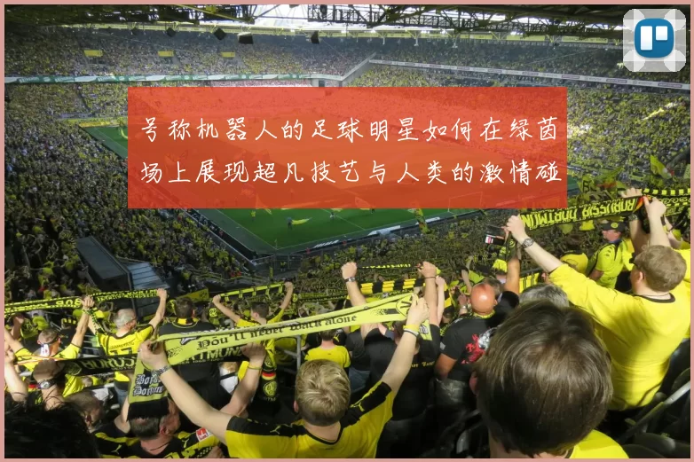 号称机器人的足球明星如何在绿茵场上展现超凡技艺与人类的激情碰撞