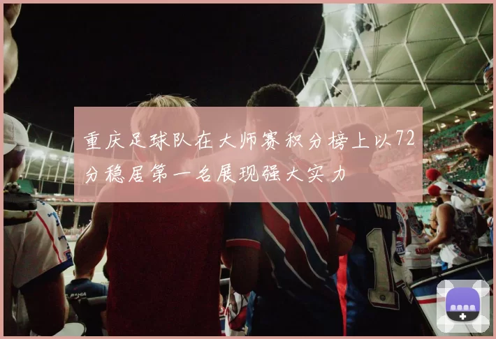 重庆足球队在大师赛积分榜上以72分稳居第一名展现强大实力