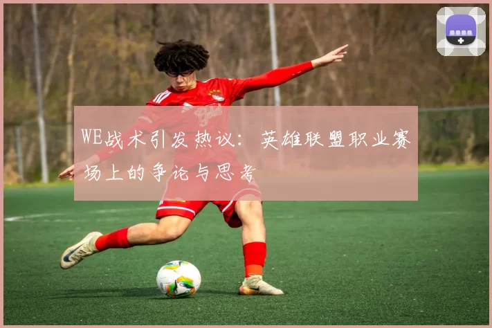 WE战术引发热议：英雄联盟职业赛场上的争论与思考