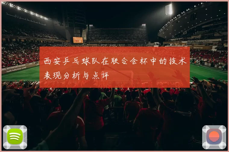 西安乒乓球队在联合会杯中的技术表现分析与点评
