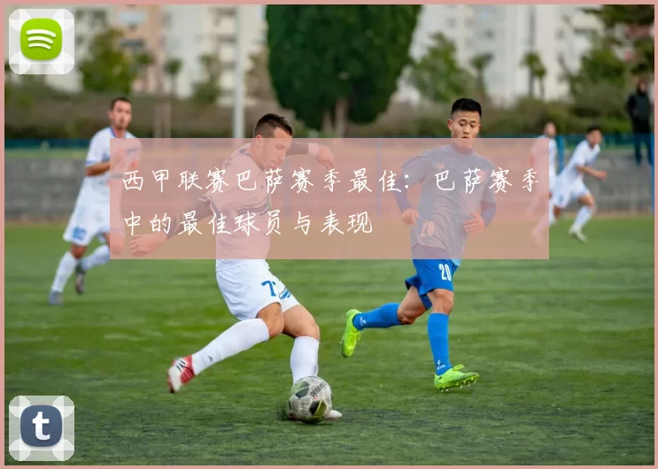 西甲联赛巴萨赛季最佳：巴萨赛季中的最佳球员与表现