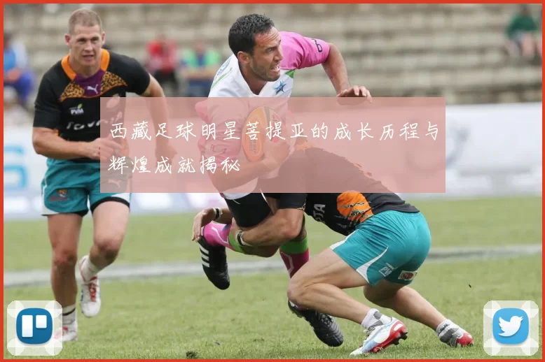 西藏足球明星菩提亚的成长历程与辉煌成就揭秘