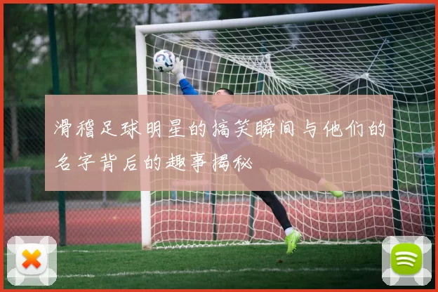 滑稽足球明星的搞笑瞬间与他们的名字背后的趣事揭秘