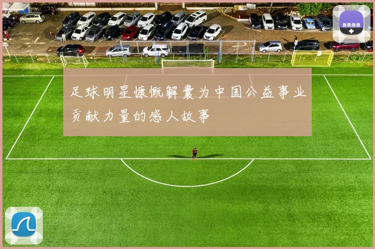 足球明星慷慨解囊为中国公益事业贡献力量的感人故事